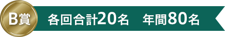 B賞　各回合計20名　年間80名
