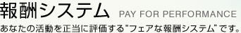 ��V�V�X�e�� PAY FOR PERFOMANCE�@���Ȃ��̊����𐳓��ɕ]������&ldquo;�t�F�A�ȕ�V�V�X�e��&rdquo;�ł��B