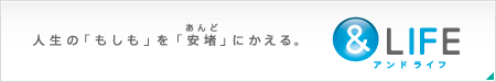 人生の「もしも」を「安堵」にかえる。＆LIFE